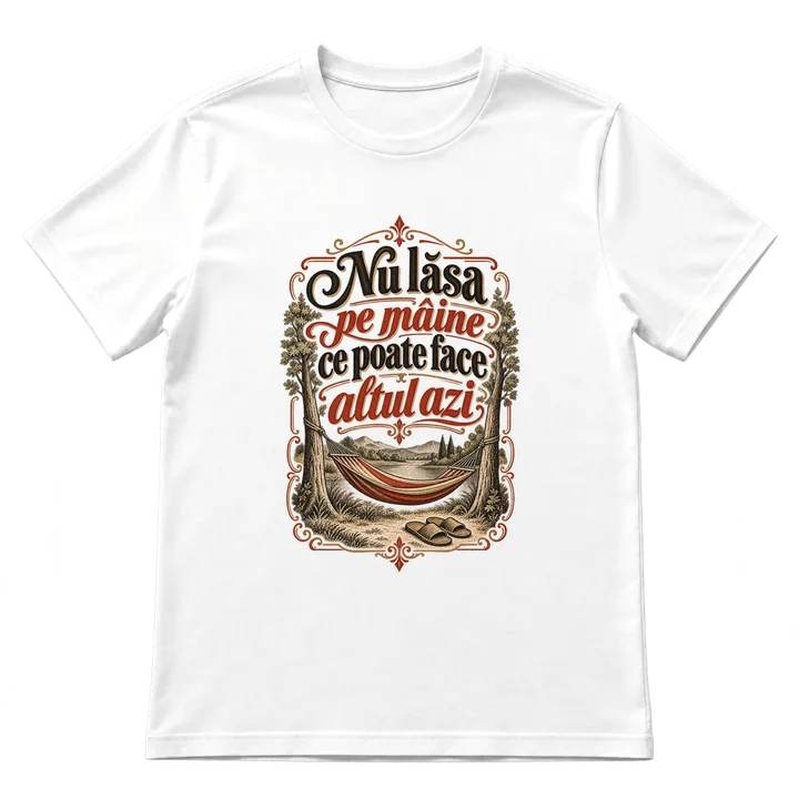 Tricou „Nu lăsa pe mâine ce poate face altul azi”